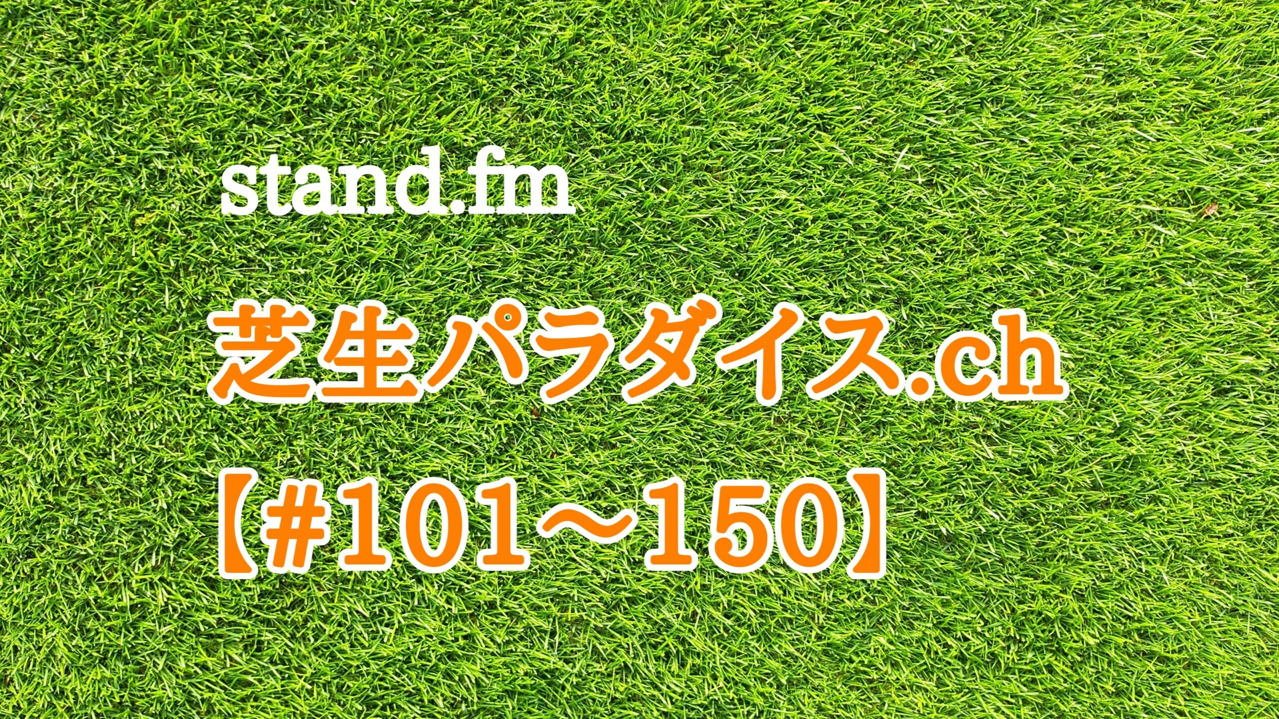 【#101〜150】stand.fm 🍀芝生パラダイス・チャンネル📻😄💕
