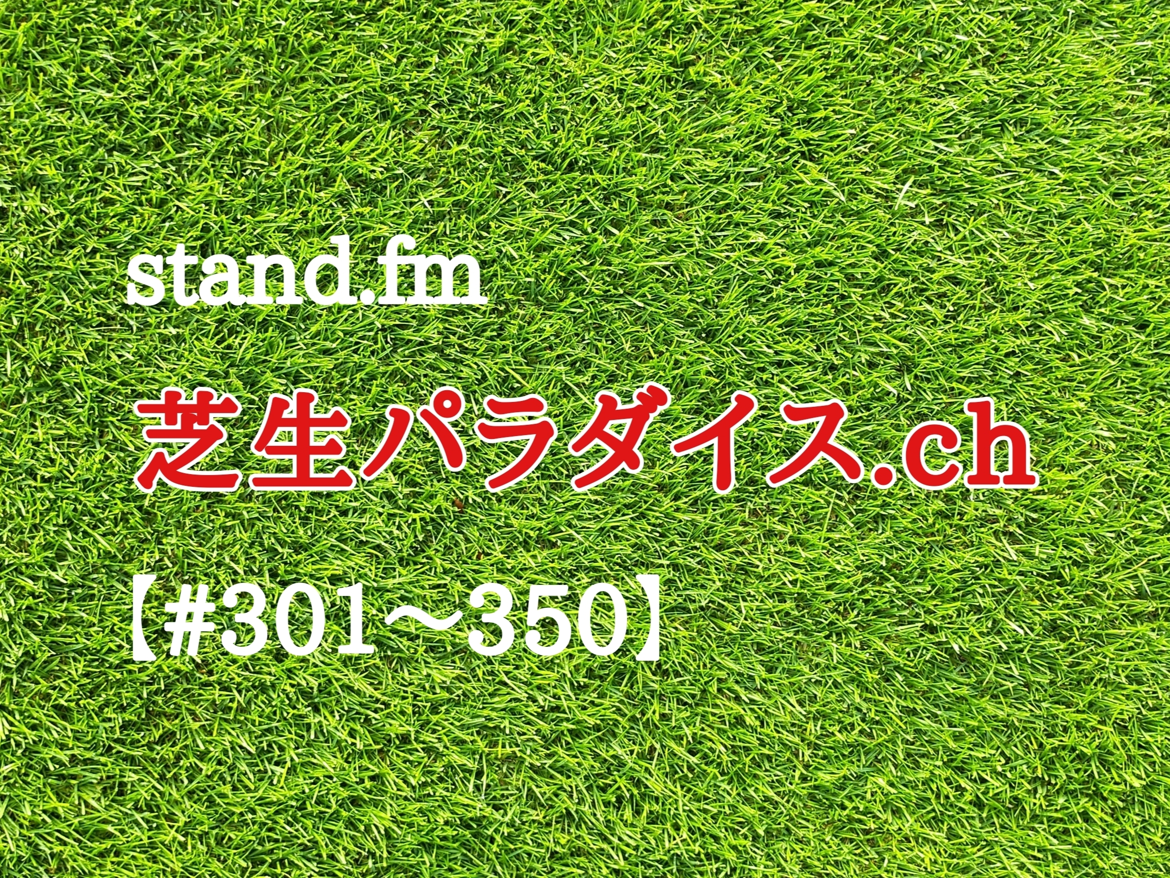 【#301〜350】stand.fm 🍀芝生パラダイス・チャンネル📻😄💕